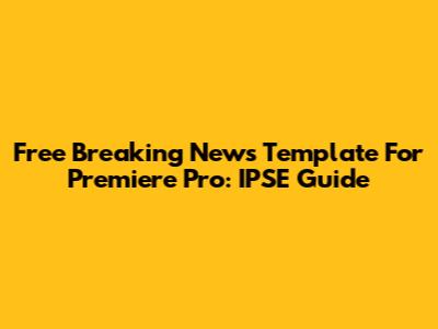 Free Breaking News Template For Premiere Pro: IPSE Guide