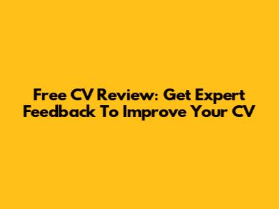 Free CV Review: Get Expert Feedback To Improve Your CV