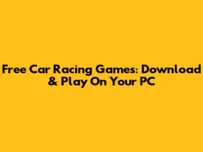 Free Car Racing Games: Download & Play On Your PC