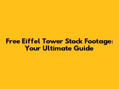 Free Eiffel Tower Stock Footage: Your Ultimate Guide
