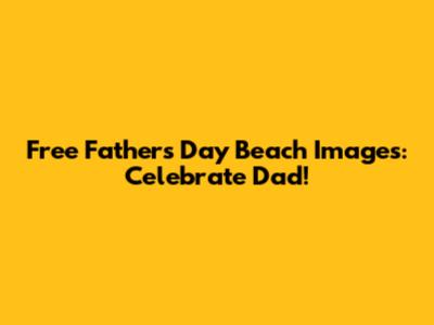 Free Father's Day Beach Images: Celebrate Dad!