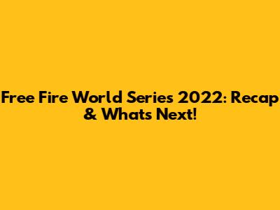 Free Fire World Series 2022: Recap & What's Next!