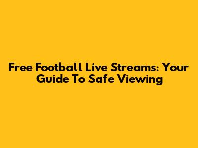 Free Football Live Streams: Your Guide To Safe Viewing