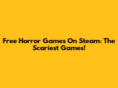 Free Horror Games On Steam: The Scariest Games!