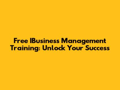 Free IBusiness Management Training: Unlock Your Success