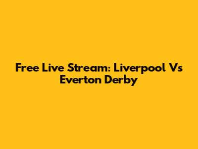 Free Live Stream: Liverpool Vs Everton Derby