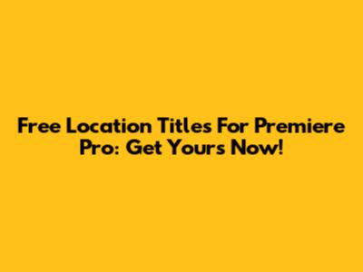 Free Location Titles For Premiere Pro: Get Yours Now!
