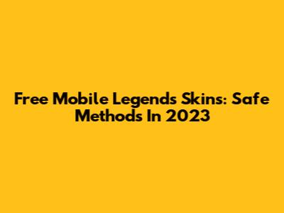 Free Mobile Legends Skins: Safe Methods In 2023