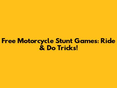 Free Motorcycle Stunt Games: Ride & Do Tricks!