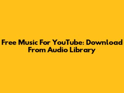 Free Music For YouTube: Download From Audio Library