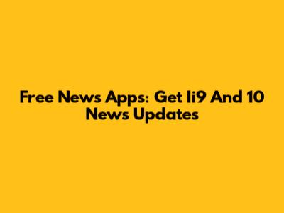 Free News Apps: Get Ii9 And 10 News Updates