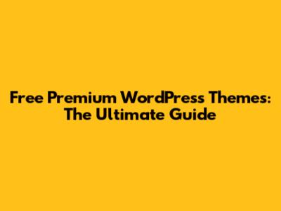 Free Premium WordPress Themes: The Ultimate Guide