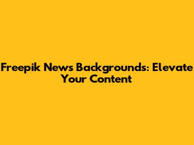 Freepik News Backgrounds: Elevate Your Content