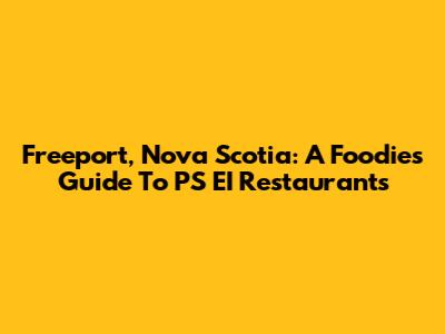 Freeport, Nova Scotia: A Foodie's Guide To PS EI Restaurants