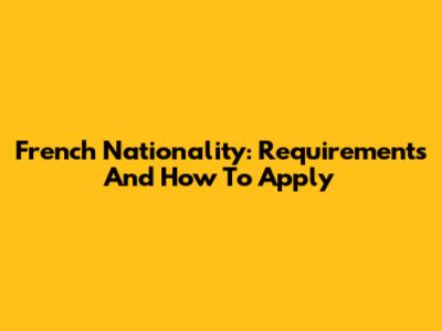 French Nationality: Requirements And How To Apply