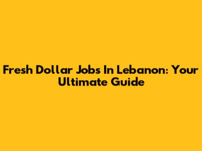 Fresh Dollar Jobs In Lebanon: Your Ultimate Guide