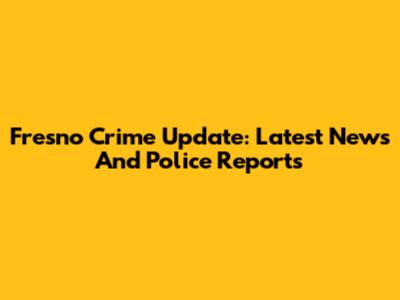 Fresno Crime Update: Latest News And Police Reports