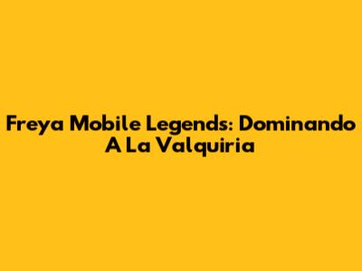 Freya Mobile Legends: Dominando A La Valquiria