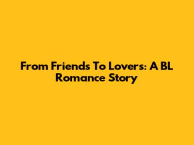From Friends To Lovers: A BL Romance Story