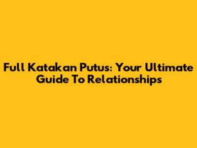 Full Katakan Putus: Your Ultimate Guide To Relationships