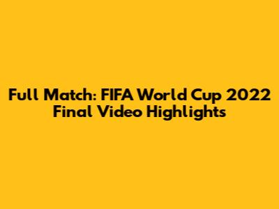 Full Match: FIFA World Cup 2022 Final Video Highlights