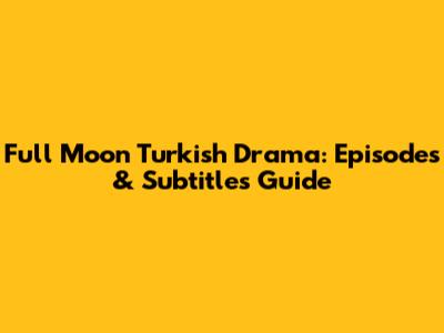Full Moon Turkish Drama: Episodes & Subtitles Guide