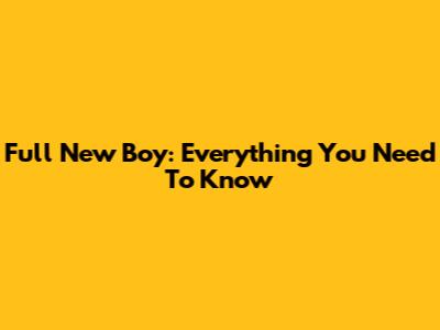 Full New Boy: Everything You Need To Know