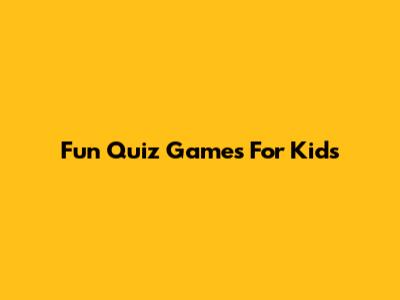 Fun Quiz Games For Kids