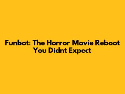 Funbot: The Horror Movie Reboot You Didn't Expect