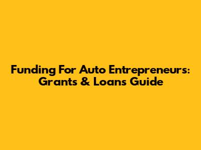 Funding For Auto Entrepreneurs: Grants & Loans Guide