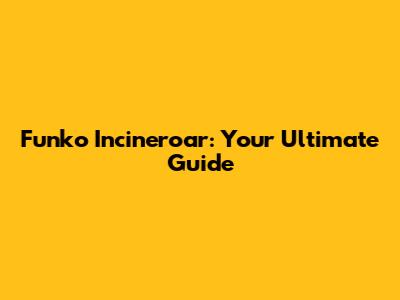Funko Incineroar: Your Ultimate Guide