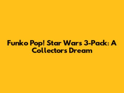 Funko Pop! Star Wars 3-Pack: A Collector's Dream