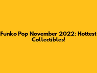 Funko Pop November 2022: Hottest Collectibles!