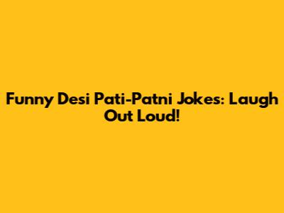 Funny Desi Pati-Patni Jokes: Laugh Out Loud!