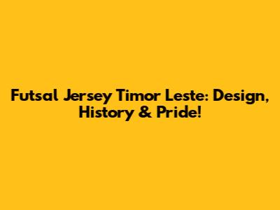 Futsal Jersey Timor Leste: Design, History & Pride!