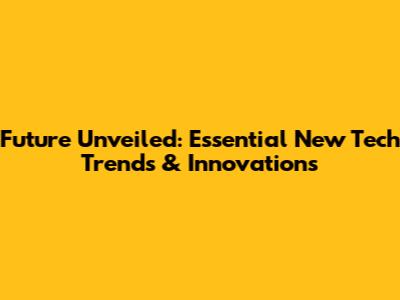 Future Unveiled: Essential New Tech Trends & Innovations