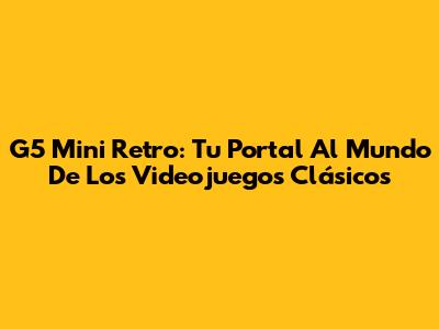 G5 Mini Retro: Tu Portal Al Mundo De Los Videojuegos Clásicos