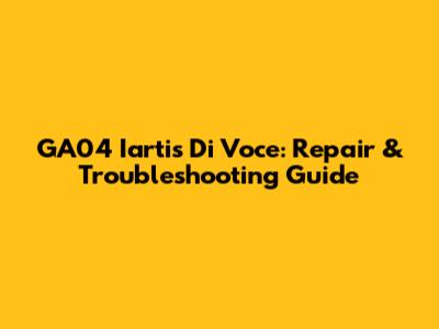 GA04 Iartis Di Voce: Repair & Troubleshooting Guide