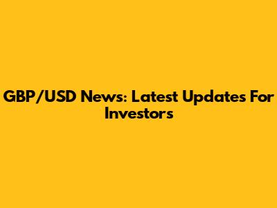GBP/USD News: Latest Updates For Investors