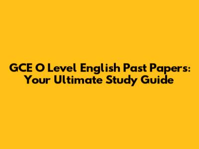 GCE O Level English Past Papers: Your Ultimate Study Guide