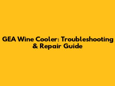 GEA Wine Cooler: Troubleshooting & Repair Guide