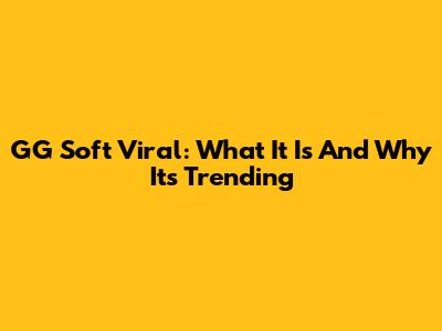 GG Soft Viral: What It Is And Why It's Trending