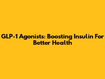 GLP-1 Agonists: Boosting Insulin For Better Health