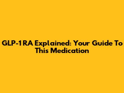 GLP-1 RA Explained: Your Guide To This Medication