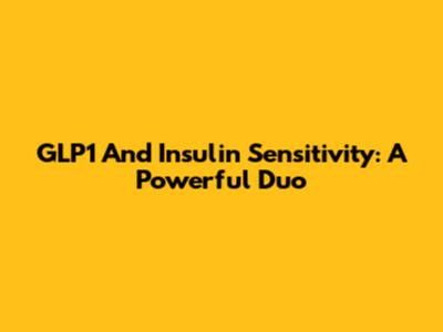 GLP1 And Insulin Sensitivity: A Powerful Duo