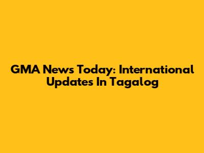 GMA News Today: International Updates In Tagalog