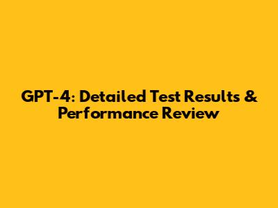 GPT-4: Detailed Test Results & Performance Review