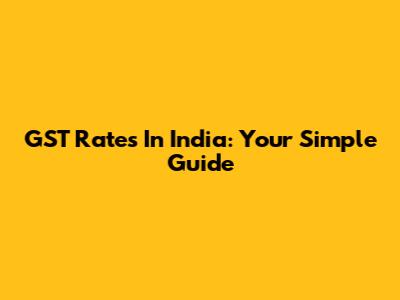 GST Rates In India: Your Simple Guide