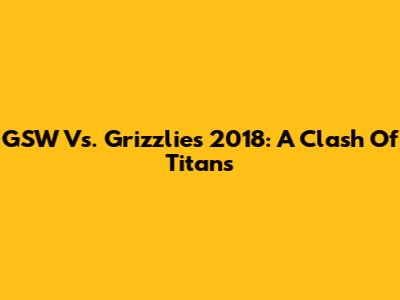 GSW Vs. Grizzlies 2018: A Clash Of Titans