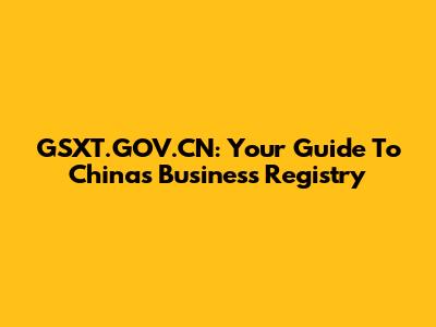GSXT.GOV.CN: Your Guide To China's Business Registry